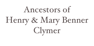 Ancestors of
Henry & Mary Benner Clymer